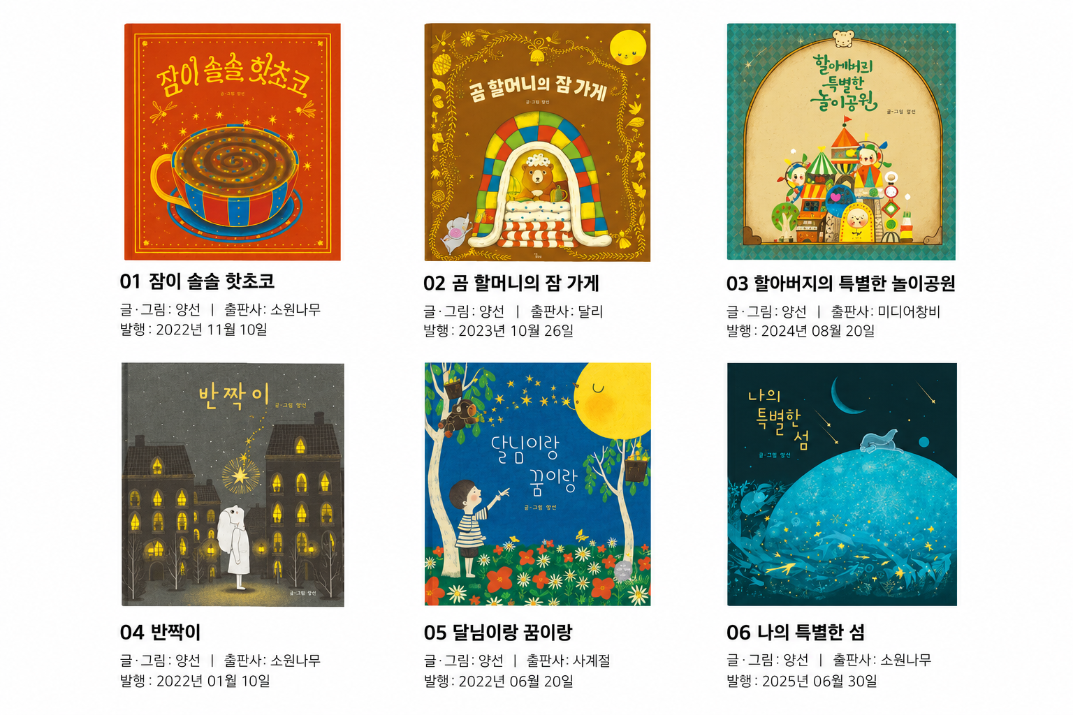 <양선 작가의 주요 작품></br>『잠이 솔솔 핫초코』소원나무</br>『곰 할머니의 잠 가게』달리</br>『할아버지의 특별한 놀이공원』미디어창비</br>『반짝이』소원나무</br>『달님이랑 꿈이랑』사계절